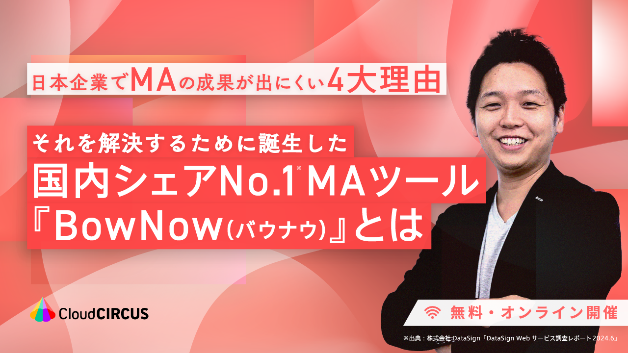 【5/8、5/22、6/4、6/19】「日本企業でMAの成果が出にくい4大理由」とそれを解決するために誕生した国内シェアNo.1MAツール「BowNow(バウナウ)」